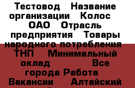 Тестовод › Название организации ­ Колос-3, ОАО › Отрасль предприятия ­ Товары народного потребления (ТНП) › Минимальный оклад ­ 20 000 - Все города Работа » Вакансии   . Алтайский край,Славгород г.